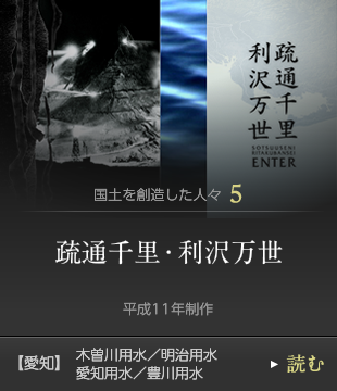 国土を創造した人々5　疏通千里・利沢万世　平成11年制作　木曽川用水／明治用水／愛知用水／豊川用水