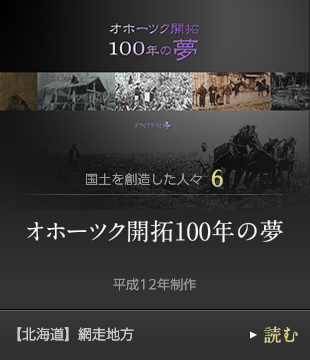 国土を創造した人々6　オホーツク開拓100年の夢　平成12年制作　【北海道】網走地方