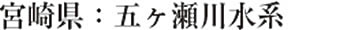 宮崎県：五ヶ瀬川水系