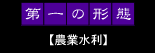 第一の形態【農業水利】